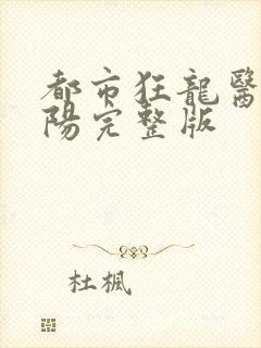 都市狂龙医仙林阳完整版