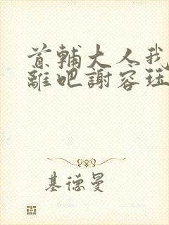 首辅大人我们和离吧谢容珏