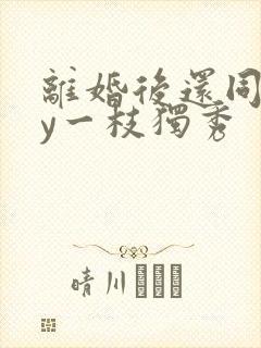 离婚后还同居by一枝独秀