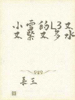 小雪的L3又嫩又紧又多水图