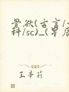 骨欲(古言/骨科/sc)_(星辰鲸落)_最新章