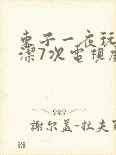 东子一夜玩弄白洁7次电视剧