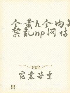 全黄h全肉短篇禁乱np网站