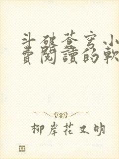 斗破苍穹小说免费阅读的软件