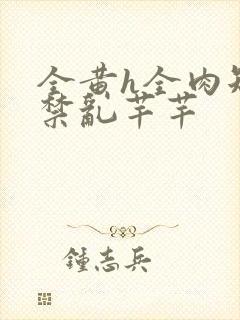 全黄h全肉短篇禁乱芊芊