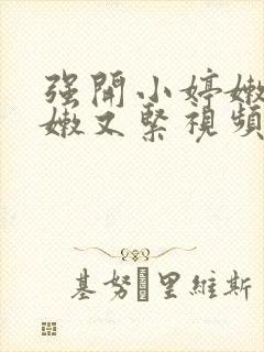 强开小婷嫩苞又嫩又紧视频