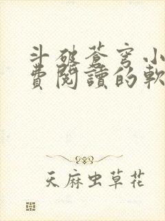 斗破苍穹小说免费阅读的软件