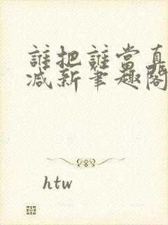 谁把谁当真无删减新笔趣阁电子版