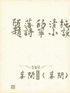 堕落的清纯校花赵诗宁小说阅读