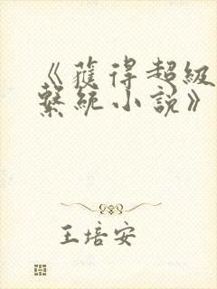 《获得超级胬肉系统小说》