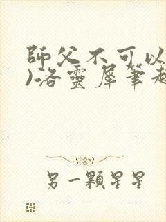 师父不可以(限)洛灵犀笔趣阁无弹窗封面