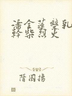 潘金莲双乳晃动干柴烈火