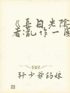 《长日光阴》作者:乱作一团