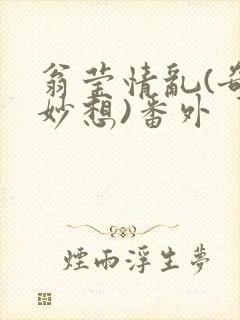 翁莹情乱(奇思妙想)番外