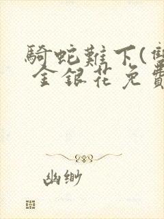 骑蛇难下(双) 金银花免费阅读完整版