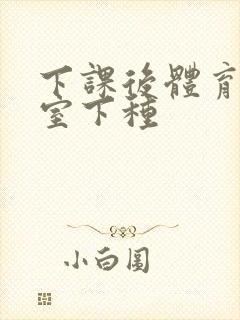 下课后体育器材室下种