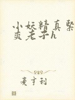 小妖精真紧h嘶爽老子h