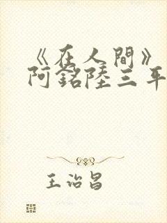 《在人间》采薇阿铭陆三平小说