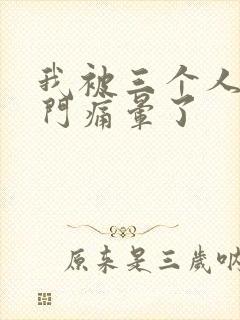 我被三个人开三门痛晕了