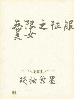 无限之征服天下美女
