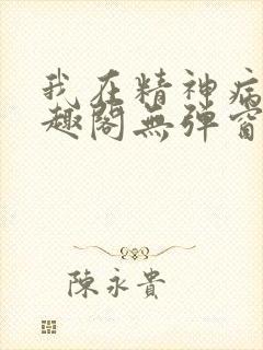 我在精神病院笔趣阁无弹窗