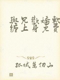 与兄欢娇软嫡女缠上身免费阅读