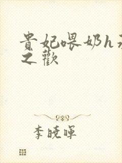 贵妃喂奶h承宠之欢