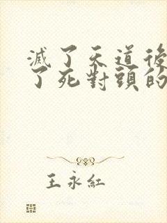 灭了天道后我成了死对头的师妹