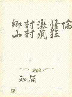 乡村激情伦小说山村疯狂