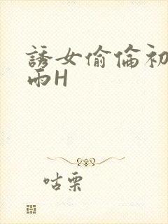 诱女偷伦初尝云雨H