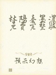 林阳秦墨浓小说免费完整版简介