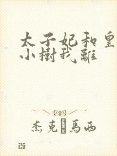 太子妃和皇上在小树我离