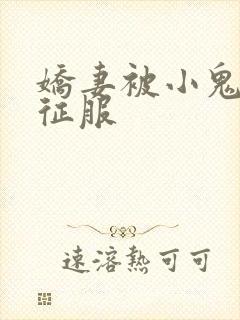 娇妻被小鬼巨茎征服