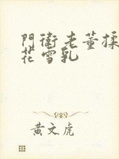 门卫老董揉捏校花雪乳