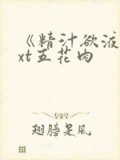 《精汁欲液》txt五花肉