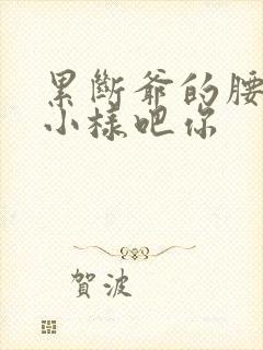 累断爷的腰by小样吧你