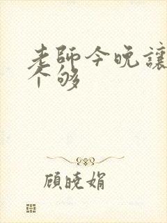 老师今晚让你爽个够