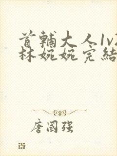 首辅大人1v2林婉婉完结了吗