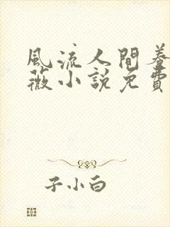 风流人间养父采薇小说免费笔趣阁