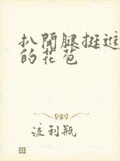 扒开腿挺进湿润的花苞