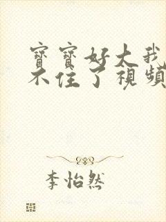 宝宝好大我都握不住了视频