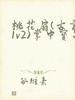 桃花扇(古言,1v2)掌中宝串串香