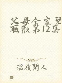 父母全家儿女大联欢第12集