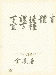 下课后体育器材室下种