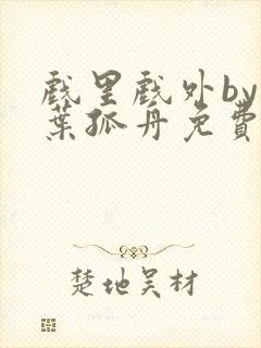 戏里戏外by一叶孤舟免费阅读