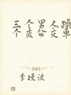 三个男人躁我一个爽公交车上