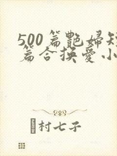 500篇艳妇短篇合换爱小说