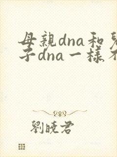 母亲dna和儿子dna一样不