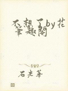 不想了by花卷 笔趣阁