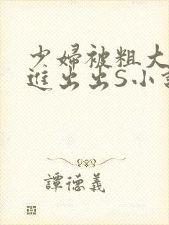 少妇被粗大猛进进出出S小说